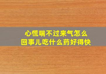 心慌喘不过来气怎么回事儿吃什么药好得快