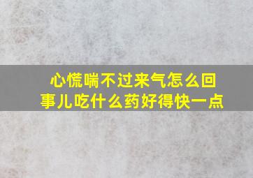 心慌喘不过来气怎么回事儿吃什么药好得快一点