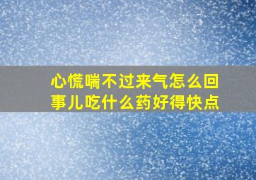 心慌喘不过来气怎么回事儿吃什么药好得快点