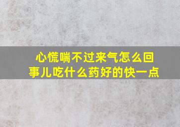 心慌喘不过来气怎么回事儿吃什么药好的快一点