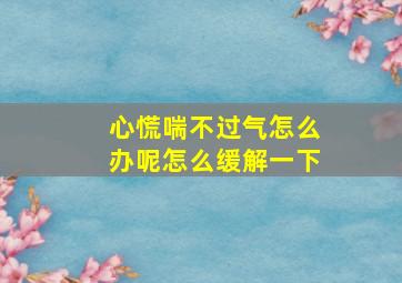 心慌喘不过气怎么办呢怎么缓解一下