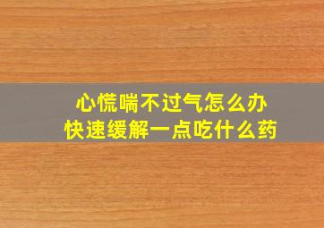 心慌喘不过气怎么办快速缓解一点吃什么药