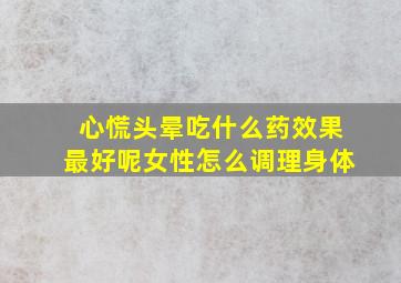 心慌头晕吃什么药效果最好呢女性怎么调理身体