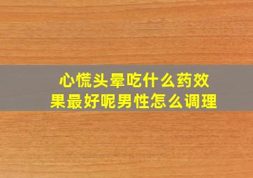 心慌头晕吃什么药效果最好呢男性怎么调理