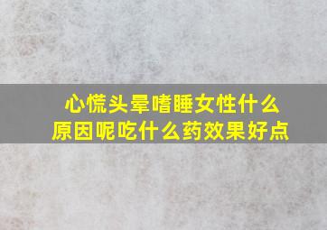 心慌头晕嗜睡女性什么原因呢吃什么药效果好点