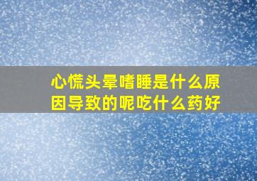 心慌头晕嗜睡是什么原因导致的呢吃什么药好