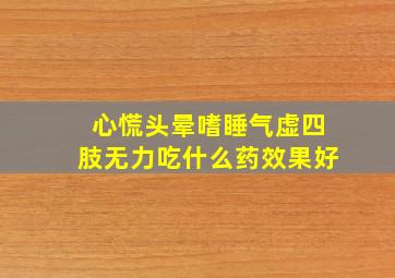 心慌头晕嗜睡气虚四肢无力吃什么药效果好