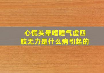 心慌头晕嗜睡气虚四肢无力是什么病引起的