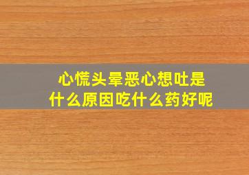 心慌头晕恶心想吐是什么原因吃什么药好呢