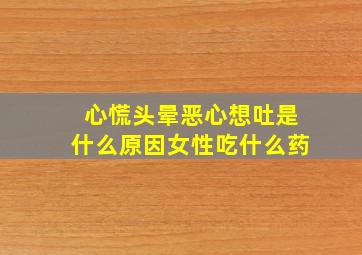 心慌头晕恶心想吐是什么原因女性吃什么药