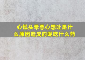 心慌头晕恶心想吐是什么原因造成的呢吃什么药