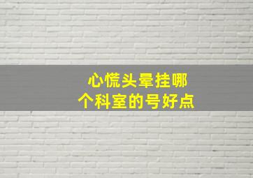 心慌头晕挂哪个科室的号好点