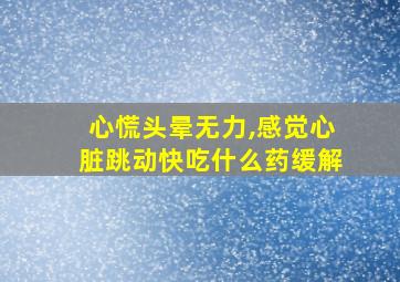 心慌头晕无力,感觉心脏跳动快吃什么药缓解