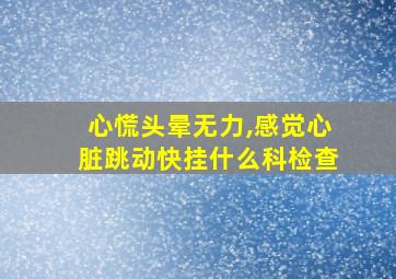 心慌头晕无力,感觉心脏跳动快挂什么科检查