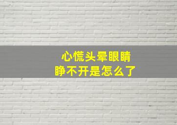 心慌头晕眼睛睁不开是怎么了