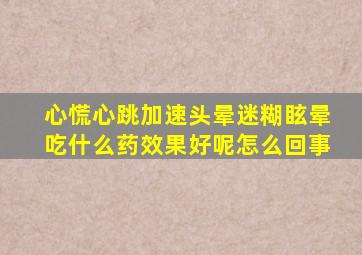 心慌心跳加速头晕迷糊眩晕吃什么药效果好呢怎么回事