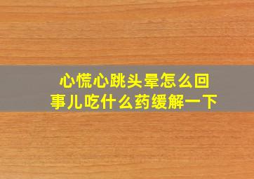 心慌心跳头晕怎么回事儿吃什么药缓解一下