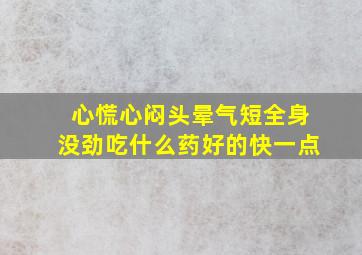 心慌心闷头晕气短全身没劲吃什么药好的快一点