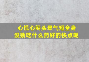 心慌心闷头晕气短全身没劲吃什么药好的快点呢