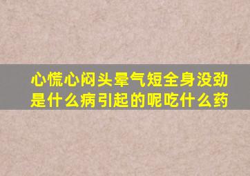 心慌心闷头晕气短全身没劲是什么病引起的呢吃什么药