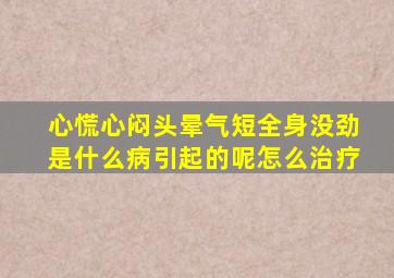 心慌心闷头晕气短全身没劲是什么病引起的呢怎么治疗