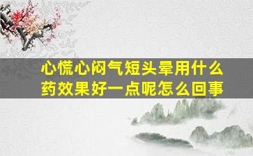 心慌心闷气短头晕用什么药效果好一点呢怎么回事