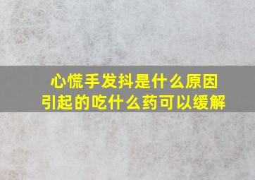 心慌手发抖是什么原因引起的吃什么药可以缓解