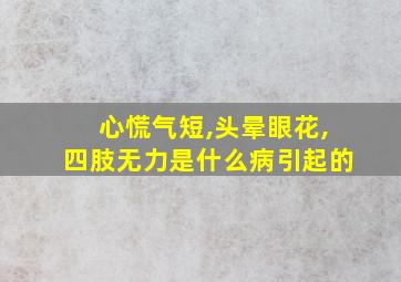 心慌气短,头晕眼花,四肢无力是什么病引起的