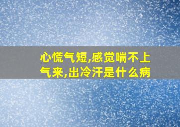 心慌气短,感觉喘不上气来,出冷汗是什么病