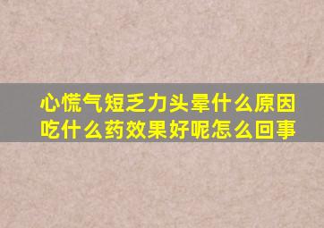 心慌气短乏力头晕什么原因吃什么药效果好呢怎么回事