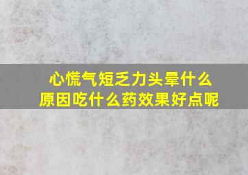 心慌气短乏力头晕什么原因吃什么药效果好点呢