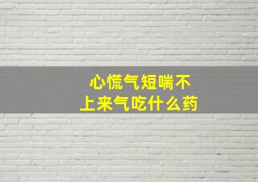 心慌气短喘不上来气吃什么药