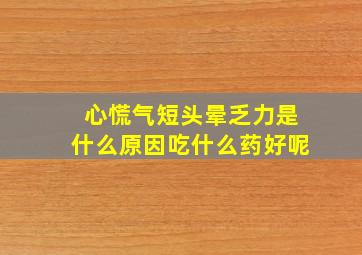 心慌气短头晕乏力是什么原因吃什么药好呢