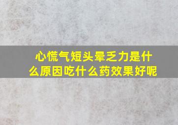 心慌气短头晕乏力是什么原因吃什么药效果好呢