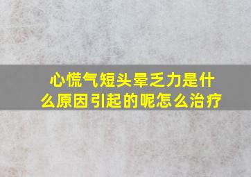 心慌气短头晕乏力是什么原因引起的呢怎么治疗