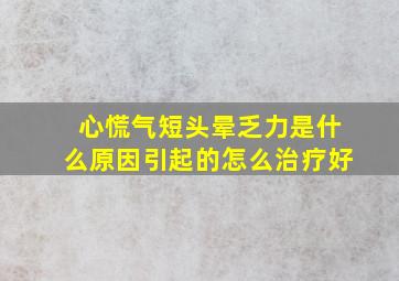 心慌气短头晕乏力是什么原因引起的怎么治疗好