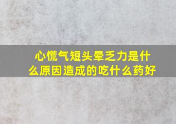 心慌气短头晕乏力是什么原因造成的吃什么药好