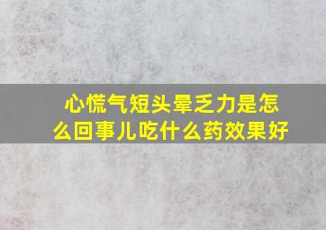 心慌气短头晕乏力是怎么回事儿吃什么药效果好