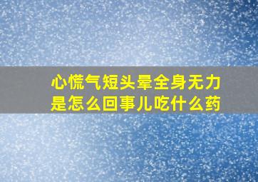 心慌气短头晕全身无力是怎么回事儿吃什么药