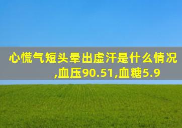 心慌气短头晕出虚汗是什么情况,血压90.51,血糖5.9