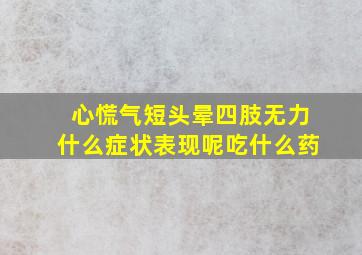 心慌气短头晕四肢无力什么症状表现呢吃什么药