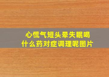 心慌气短头晕失眠喝什么药对症调理呢图片