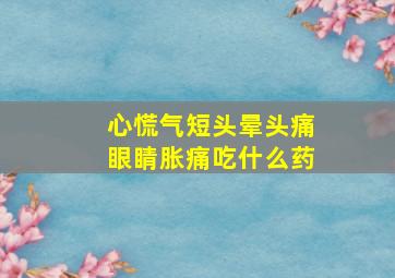 心慌气短头晕头痛眼睛胀痛吃什么药