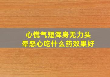 心慌气短浑身无力头晕恶心吃什么药效果好