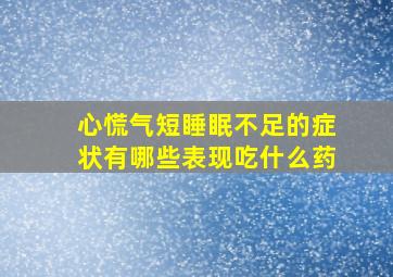 心慌气短睡眠不足的症状有哪些表现吃什么药