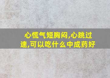 心慌气短胸闷,心跳过速,可以吃什么中成药好