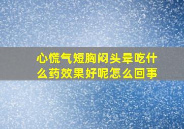 心慌气短胸闷头晕吃什么药效果好呢怎么回事