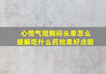 心慌气短胸闷头晕怎么缓解吃什么药效果好点呢