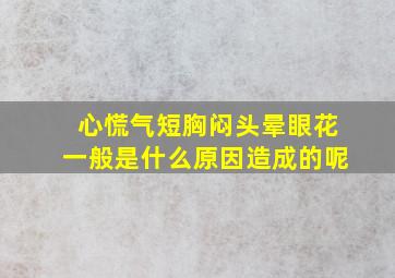 心慌气短胸闷头晕眼花一般是什么原因造成的呢