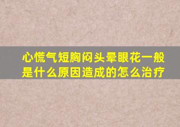 心慌气短胸闷头晕眼花一般是什么原因造成的怎么治疗